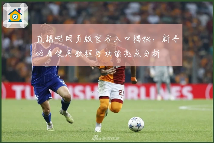 直播吧网页版官方入口揭秘，新手必看使用教程与功能亮点分析