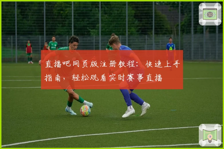 直播吧网页版注册教程:快速上手指南,轻松观看实时赛事直播