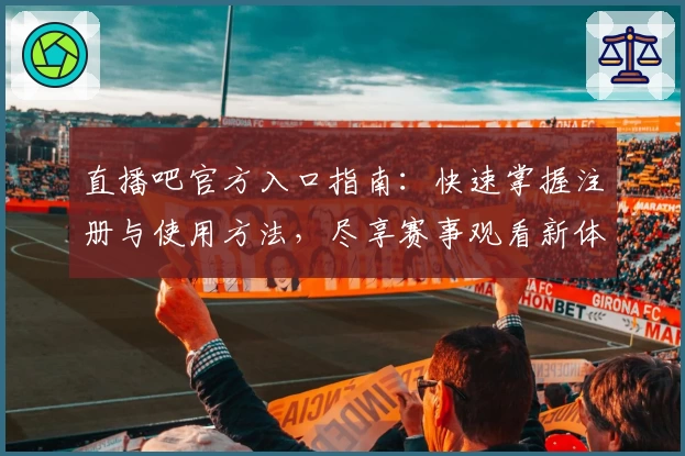 直播吧官方入口指南：快速掌握注册与使用方法，尽享赛事观看新体验