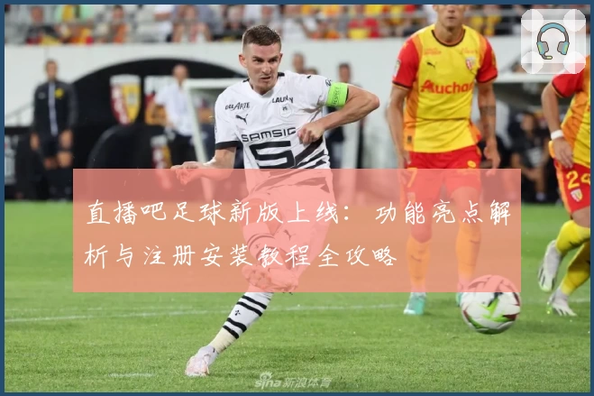 直播吧足球新版上线：功能亮点解析与注册安装教程全攻略