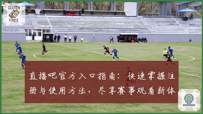 直播吧官方入口指南：快速掌握注册与使用方法，尽享赛事观看新体验