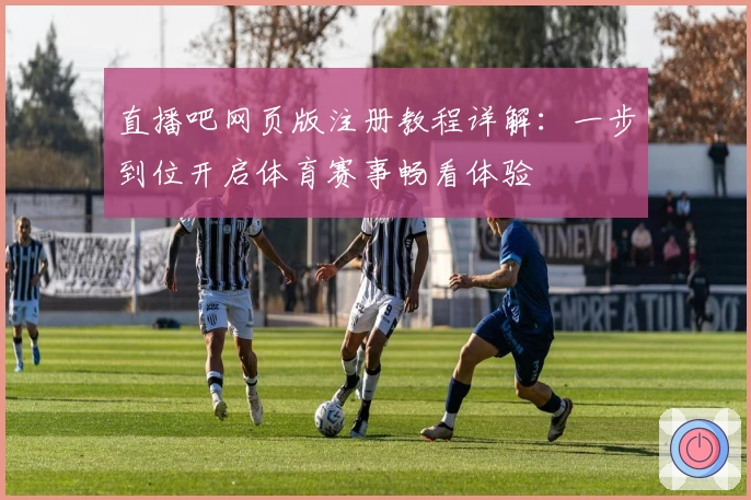 直播吧网页版注册教程详解:一步到位开启体育赛事畅看体验