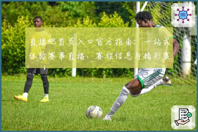 直播吧首页入口官方指南：一站式体验赛事直播、赛程信息与精彩集锦