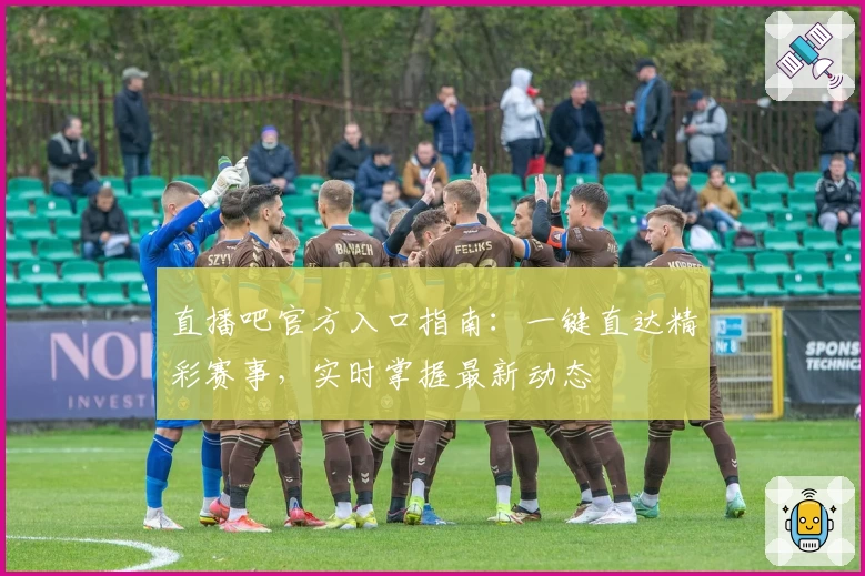 直播吧官方入口指南：一键直达精彩赛事，实时掌握最新动态