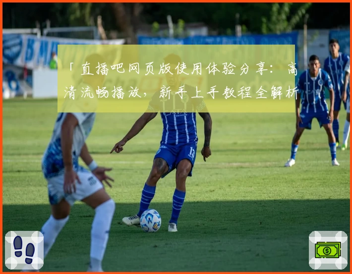 「直播吧网页版使用体验分享:高清流畅播放,新手上手教程全解析」