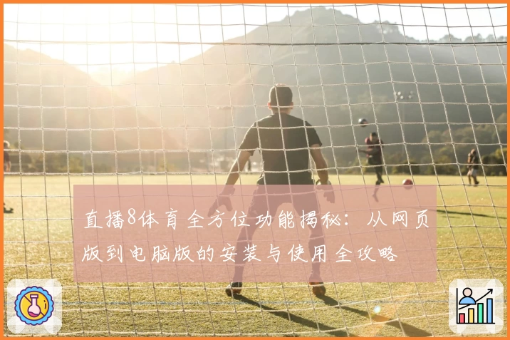 直播8体育全方位功能揭秘：从网页版到电脑版的安装与使用全攻略