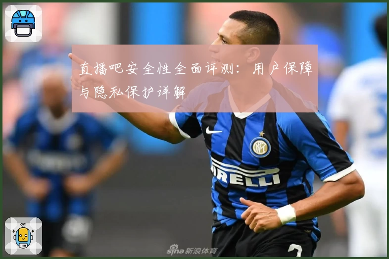 直播吧安全性全面评测:用户保障与隐私保护详解