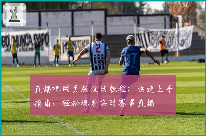 直播吧网页版注册教程:快速上手指南,轻松观看实时赛事直播