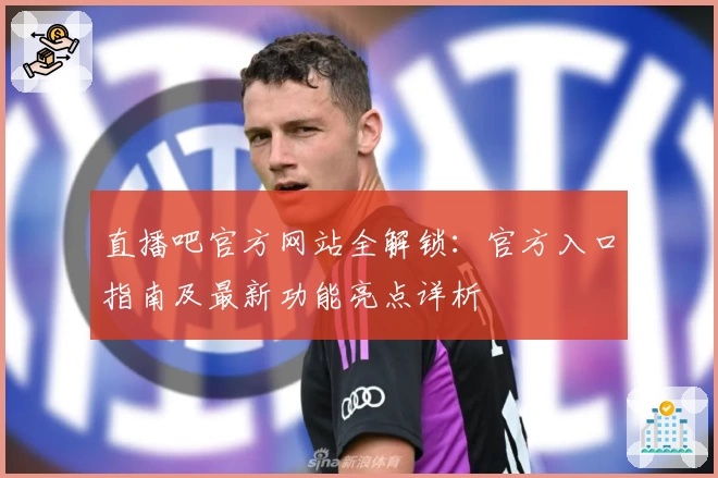 直播吧官方网站全解锁：官方入口指南及最新功能亮点详析