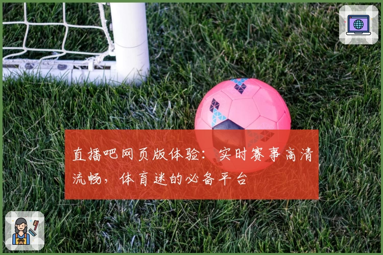 直播吧网页版体验：实时赛事高清流畅，体育迷的必备平台