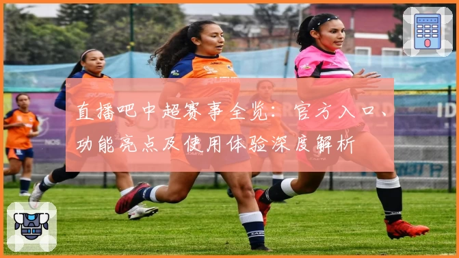 直播吧中超赛事全览：官方入口、功能亮点及使用体验深度解析