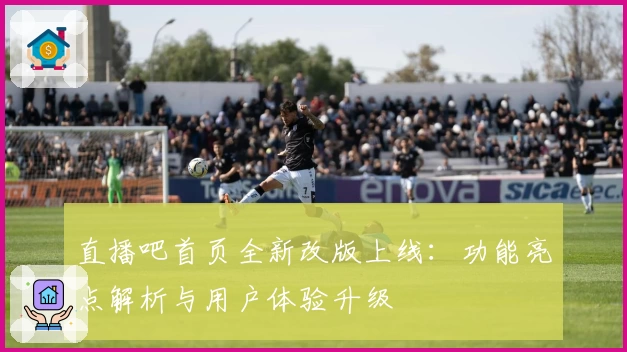 直播吧首页全新改版上线：功能亮点解析与用户体验升级