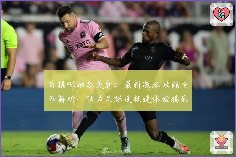 直播吧动态更新：最新版本功能全面解析，助力足球迷极速体验精彩比赛