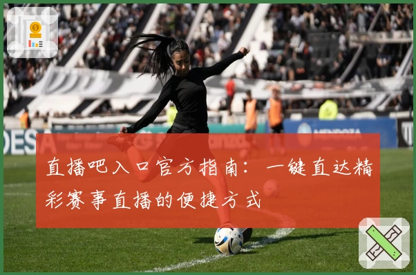 直播吧入口官方指南：一键直达精彩赛事直播的便捷方式