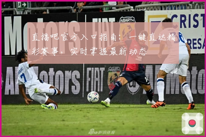 直播吧官方入口指南：一键直达精彩赛事，实时掌握最新动态