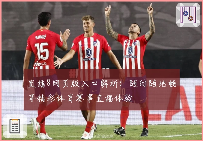 直播8网页版入口解析：随时随地畅享精彩体育赛事直播体验
