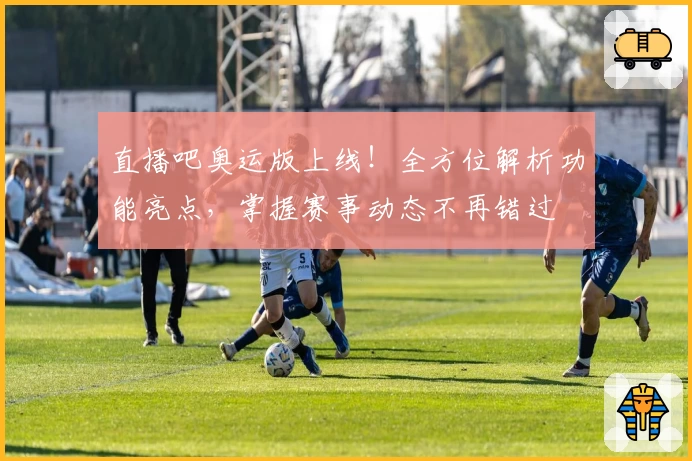 直播吧奥运版上线！全方位解析功能亮点，掌握赛事动态不再错过