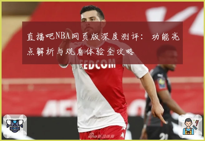 直播吧NBA网页版深度测评:功能亮点解析与观看体验全攻略