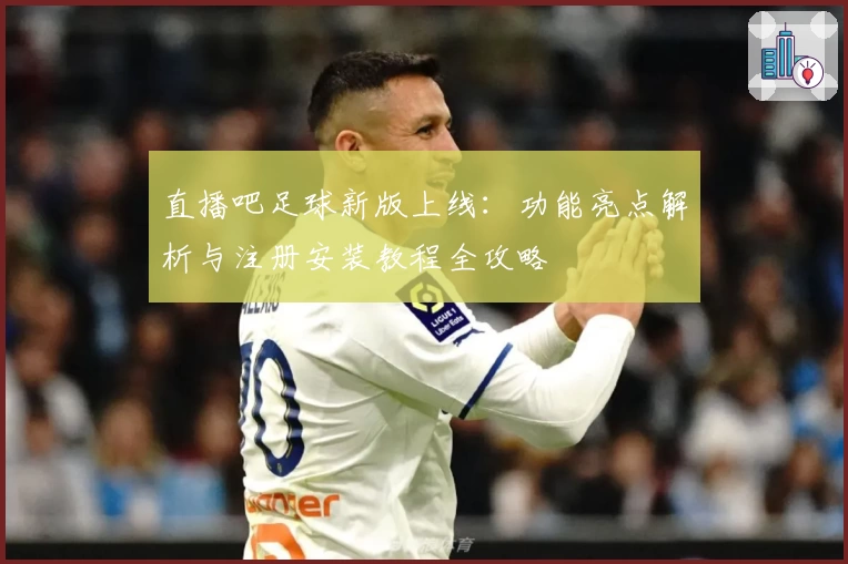 直播吧足球新版上线：功能亮点解析与注册安装教程全攻略