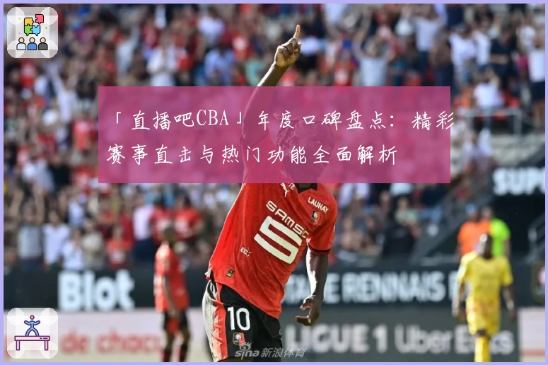 「直播吧CBA」年度口碑盘点：精彩赛事直击与热门功能全面解析