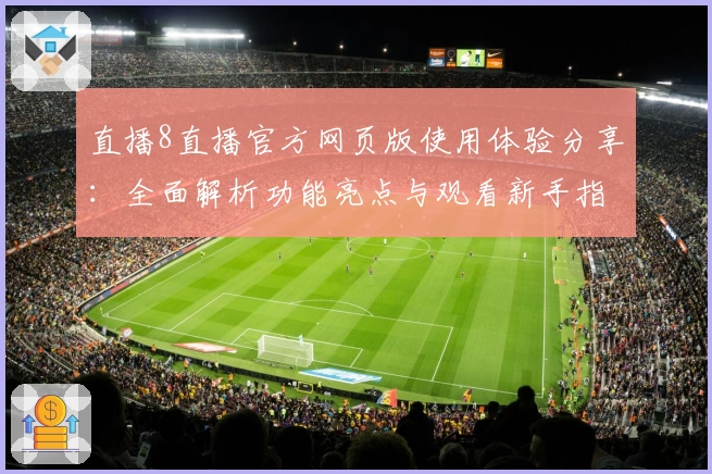 直播8直播官方网页版使用体验分享:全面解析功能亮点与观看新手指南