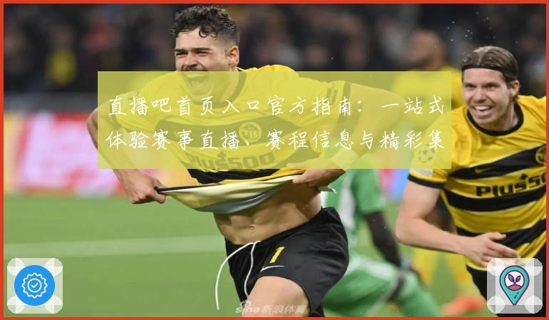 直播吧首页入口官方指南:一站式体验赛事直播、赛程信息与精彩集锦