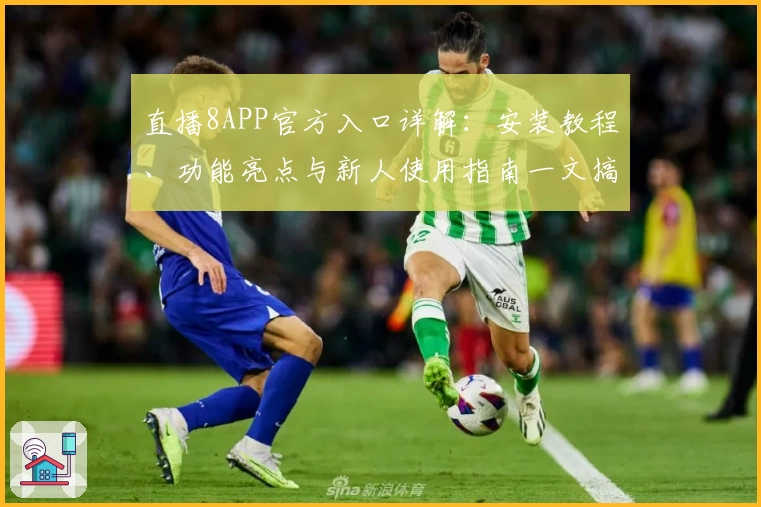 直播8APP官方入口详解:安装教程、功能亮点与新人使用指南一文搞定
