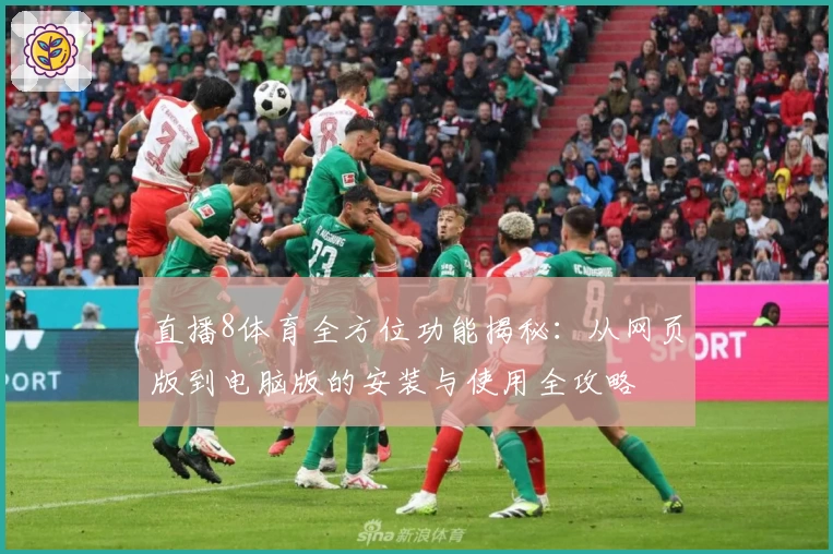 直播8体育全方位功能揭秘：从网页版到电脑版的安装与使用全攻略