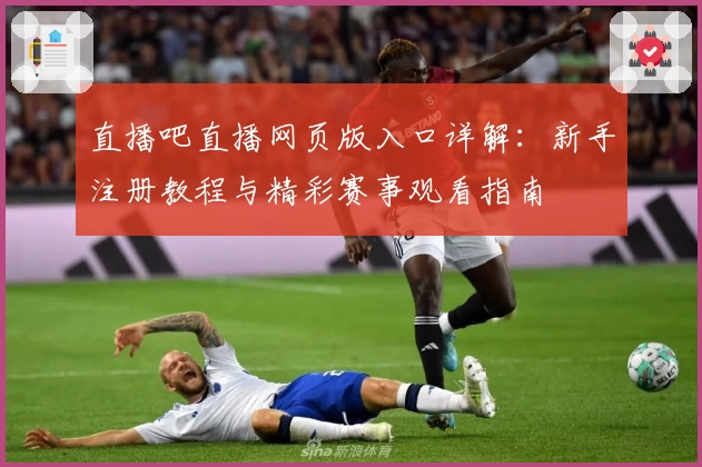 直播吧直播网页版入口详解：新手注册教程与精彩赛事观看指南