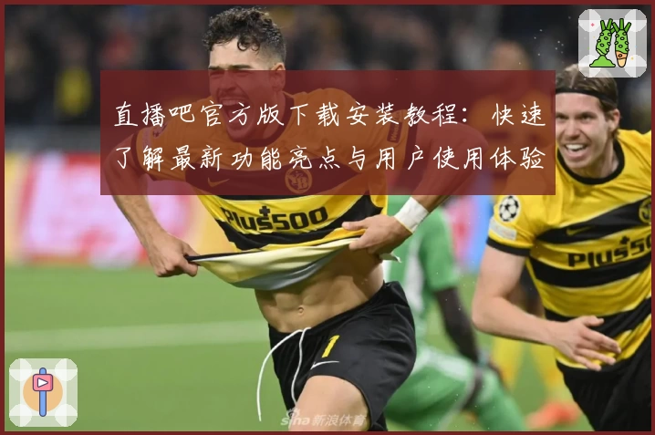 直播吧官方版下载安装教程：快速了解最新功能亮点与用户使用体验总结