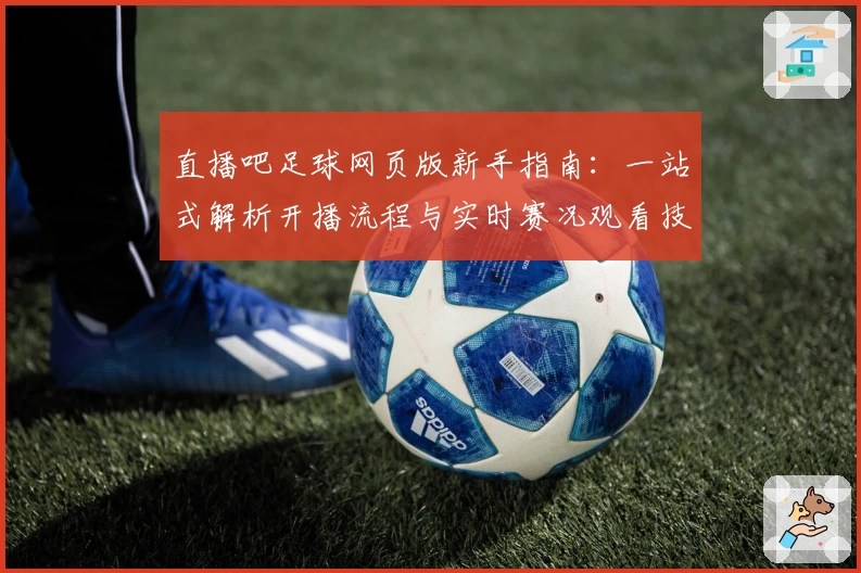 直播吧足球网页版新手指南：一站式解析开播流程与实时赛况观看技巧