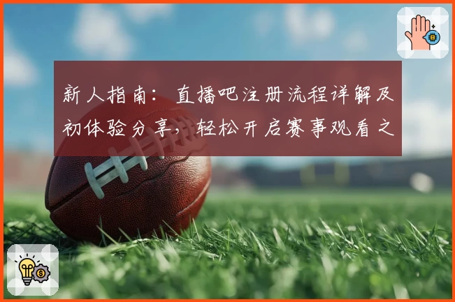 新人指南：直播吧注册流程详解及初体验分享，轻松开启赛事观看之旅