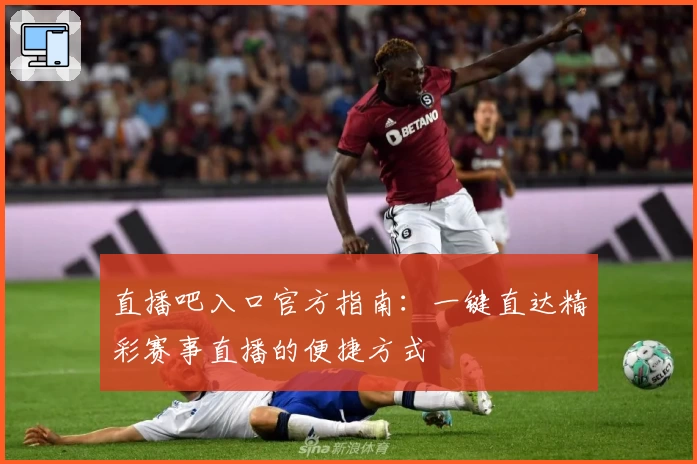 直播吧入口官方指南：一键直达精彩赛事直播的便捷方式