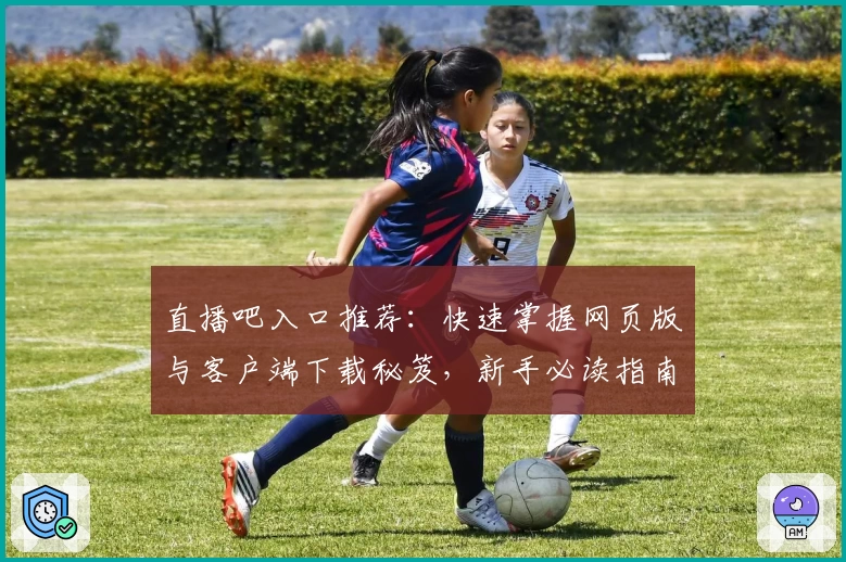 直播吧入口推荐:快速掌握网页版与客户端下载秘笈,新手必读指南