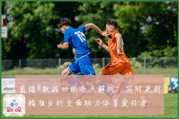 直播8数据功能亮点解析：实时更新与精准分析全面助力体育爱好者
