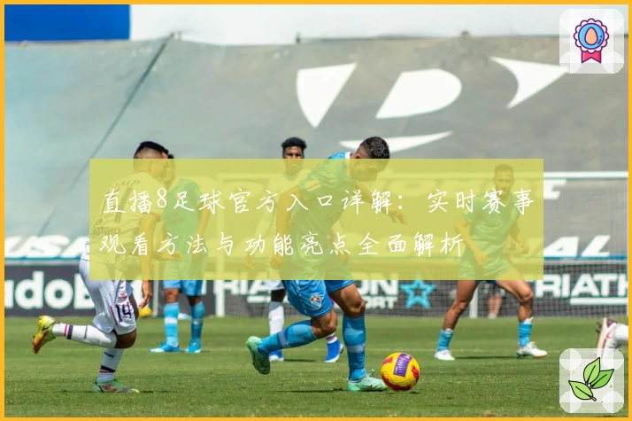 直播8足球官方入口详解：实时赛事观看方法与功能亮点全面解析