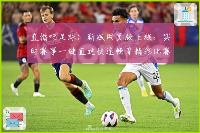 直播吧足球：新版网页版上线，实时赛事一键直达快速畅享精彩比赛