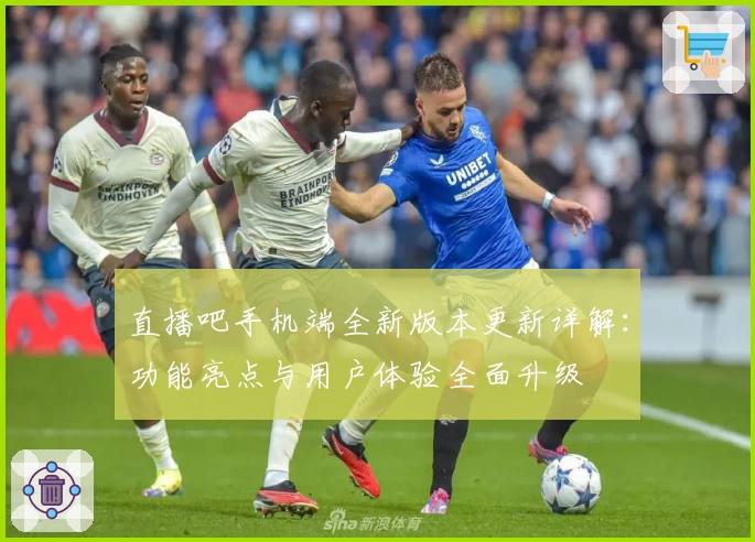 直播吧手机端全新版本更新详解:功能亮点与用户体验全面升级