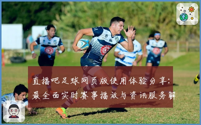 直播吧足球网页版使用体验分享:最全面实时赛事播放与资讯服务解析