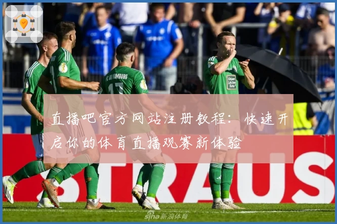 直播吧官方网站注册教程:快速开启你的体育直播观赛新体验