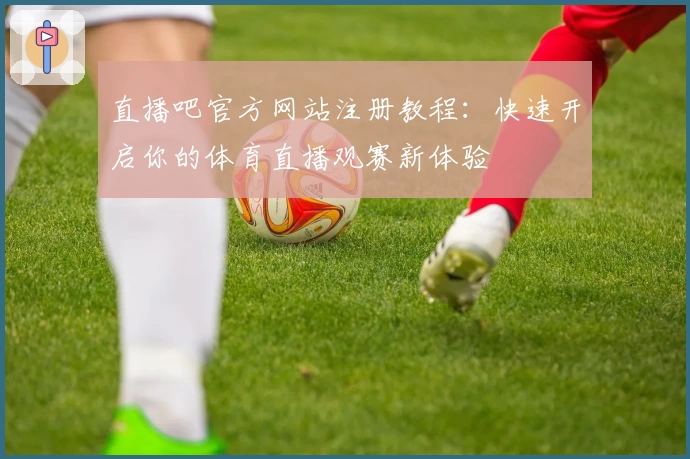 直播吧官方网站注册教程：快速开启你的体育直播观赛新体验
