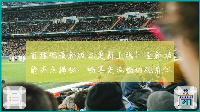 直播吧最新版本更新上线！全新功能亮点揭秘，畅享更流畅的观看体验