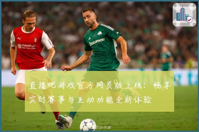 直播吧游戏官方网页版上线：畅享实时赛事与互动功能全新体验