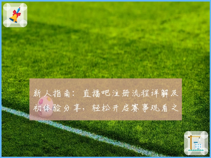 新人指南:直播吧注册流程详解及初体验分享,轻松开启赛事观看之旅